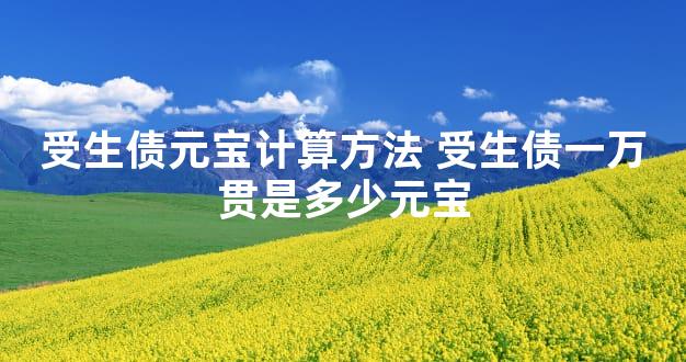 受生债元宝计算方法 受生债一万贯是多少元宝